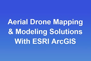 Aerial Drone Mapping & Modeling Solutions With ESRI ArcGIS