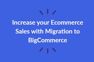 Increase your Ecommerce Sales with Migration to BigCommerce