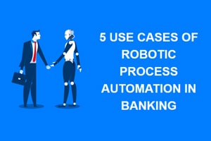 5 Use Cases of Robotic Process Automation in Banking